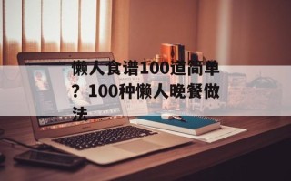 懒人食谱100道简单？100种懒人晚餐做法