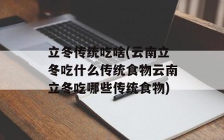 立冬传统吃啥(云南立冬吃什么传统食物云南立冬吃哪些传统食物)