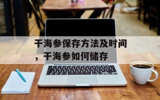 干海参保存方法及时间，干海参如何储存