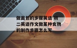 做面包的步骤英语 初二英语作文做某种食物的制作步骤怎么写