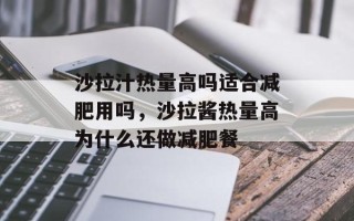 沙拉汁热量高吗适合减肥用吗，沙拉酱热量高为什么还做减肥餐