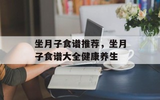 坐月子食谱推荐，坐月子食谱大全健康养生