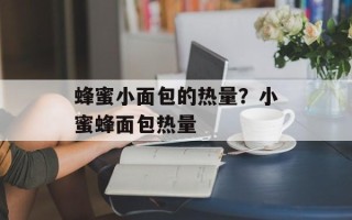 蜂蜜小面包的热量？小蜜蜂面包热量