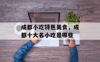 成都小吃特色美食，成都十大名小吃是哪些