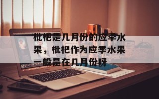 枇杷是几月份的应季水果，枇杷作为应季水果一般是在几月份呀