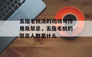 五指毛桃汤的功效与作用及禁忌，五指毛桃的禁忌人群是什么