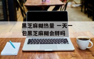黑芝麻糊热量 一天一包黑芝麻糊会胖吗