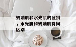 奶油肌和水光肌的区别，水光肌和奶油肌有何区别