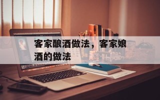 客家酿酒做法，客家娘酒的做法