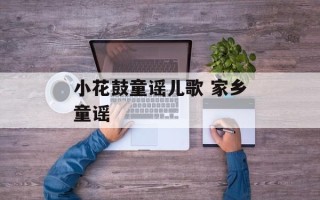 小花鼓童谣儿歌 家乡童谣