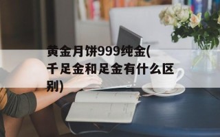 黄金月饼999纯金(千足金和足金有什么区别)