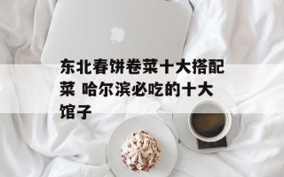东北春饼卷菜十大搭配菜 哈尔滨必吃的十大馆子