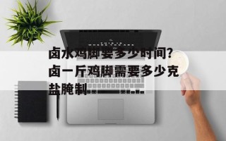 卤水鸡脚要多少时间？卤一斤鸡脚需要多少克盐腌制