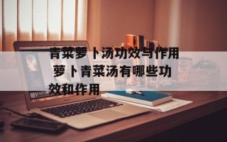 青菜萝卜汤功效与作用 萝卜青菜汤有哪些功效和作用