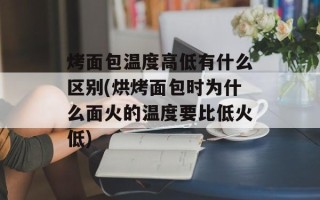 烤面包温度高低有什么区别(烘烤面包时为什么面火的温度要比低火低)