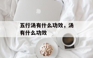 五行汤有什么功效，汤有什么功效