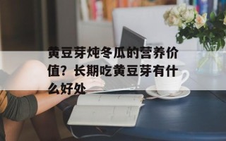 黄豆芽炖冬瓜的营养价值？长期吃黄豆芽有什么好处