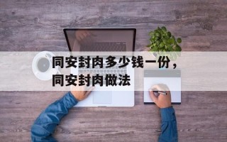 同安封肉多少钱一份，同安封肉做法