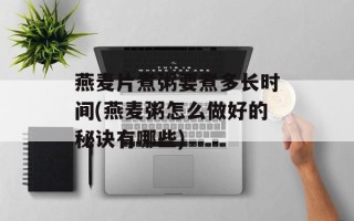 燕麦片煮粥要煮多长时间(燕麦粥怎么做好的秘诀有哪些)