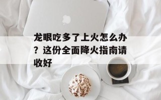 龙眼吃多了上火怎么办？这份全面降火指南请收好