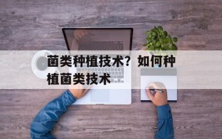 菌类种植技术？如何种植菌类技术