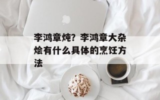 李鸿章炖？李鸿章大杂烩有什么具体的烹饪方法