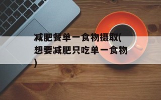 减肥餐单一食物摄取(想要减肥只吃单一食物)