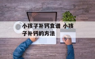 小孩子补钙食谱 小孩子补钙的方法