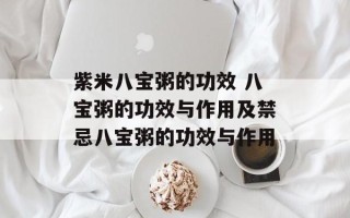 紫米八宝粥的功效 八宝粥的功效与作用及禁忌八宝粥的功效与作用