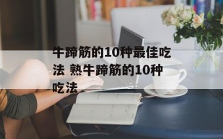 牛蹄筋的10种最佳吃法 熟牛蹄筋的10种吃法