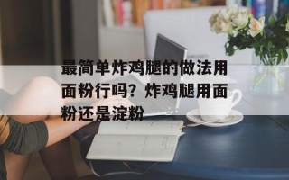 最简单炸鸡腿的做法用面粉行吗？炸鸡腿用面粉还是淀粉
