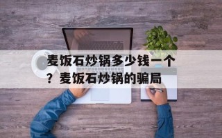 麦饭石炒锅多少钱一个？麦饭石炒锅的骗局