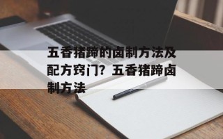 五香猪蹄的卤制方法及配方窍门？五香猪蹄卤制方法