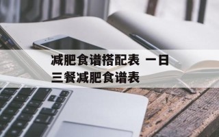 减肥食谱搭配表 一日三餐减肥食谱表