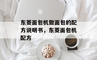 东菱面包机做面包的配方说明书，东菱面包机配方