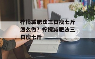 柠檬减肥法三日瘦七斤怎么做？柠檬减肥法三日瘦七斤