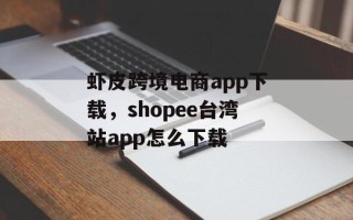 虾皮跨境电商app下载，shopee台湾站app怎么下载