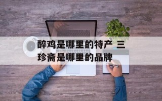 醉鸡是哪里的特产 三珍斋是哪里的品牌