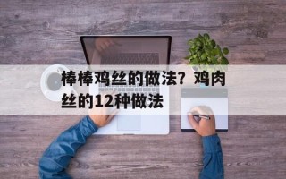 棒棒鸡丝的做法？鸡肉丝的12种做法