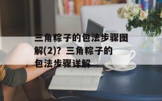 三角粽子的包法步骤图解(2)？三角粽子的包法步骤详解