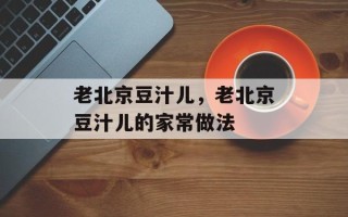 老北京豆汁儿，老北京豆汁儿的家常做法