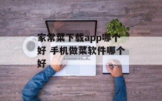 家常菜下载app哪个好 手机做菜软件哪个好