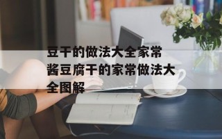 豆干的做法大全家常 酱豆腐干的家常做法大全图解