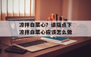 凉拌白菜心？请指点下凉拌白菜心应该怎么做