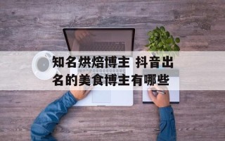 知名烘焙博主 抖音出名的美食博主有哪些
