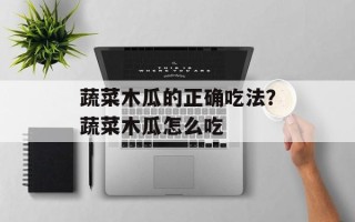 蔬菜木瓜的正确吃法？蔬菜木瓜怎么吃