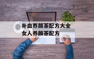 补血养颜茶配方大全 女人养颜茶配方