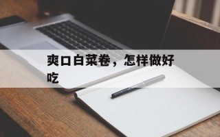 爽口白菜卷，怎样做好吃