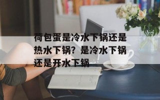 荷包蛋是冷水下锅还是热水下锅？是冷水下锅还是开水下锅