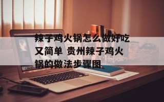 辣子鸡火锅怎么做好吃又简单 贵州辣子鸡火锅的做法步骤图